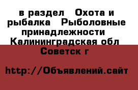  в раздел : Охота и рыбалка » Рыболовные принадлежности . Калининградская обл.,Советск г.